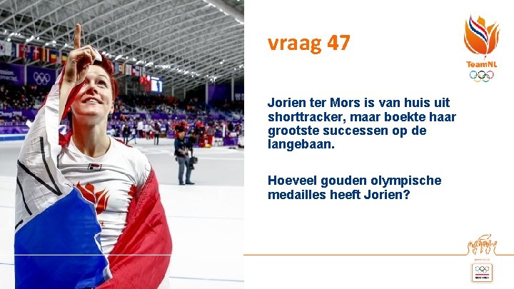 vraag 47 Jorien ter Mors is van huis uit shorttracker, maar boekte haar grootste vraag 47 Jorien ter Mors is van huis uit shorttracker, maar boekte haar grootste