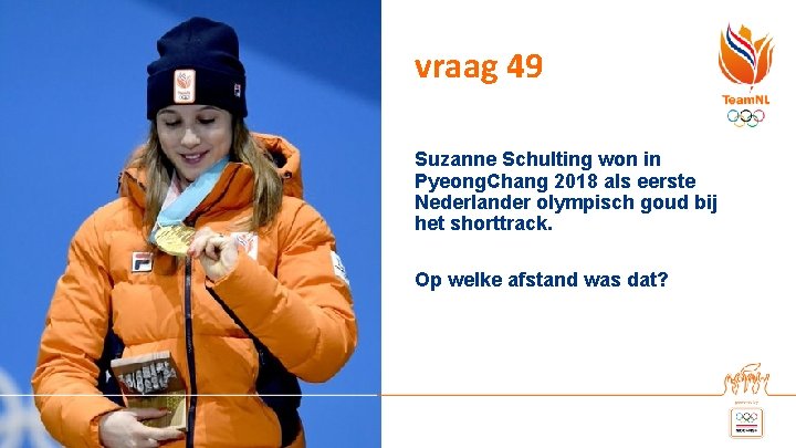 vraag 49 Suzanne Schulting won in Pyeong. Chang 2018 als eerste Nederlander olympisch goud