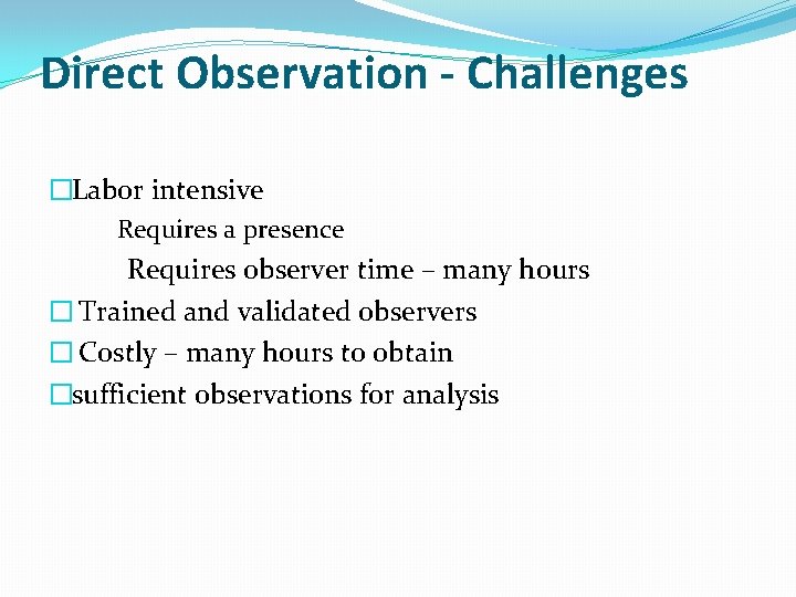 Direct Observation - Challenges �Labor intensive Requires a presence Requires observer time – many