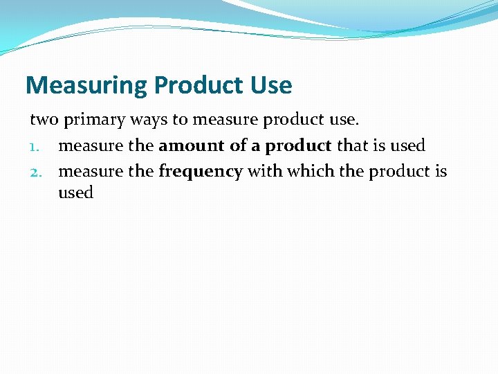 Measuring Product Use two primary ways to measure product use. 1. measure the amount