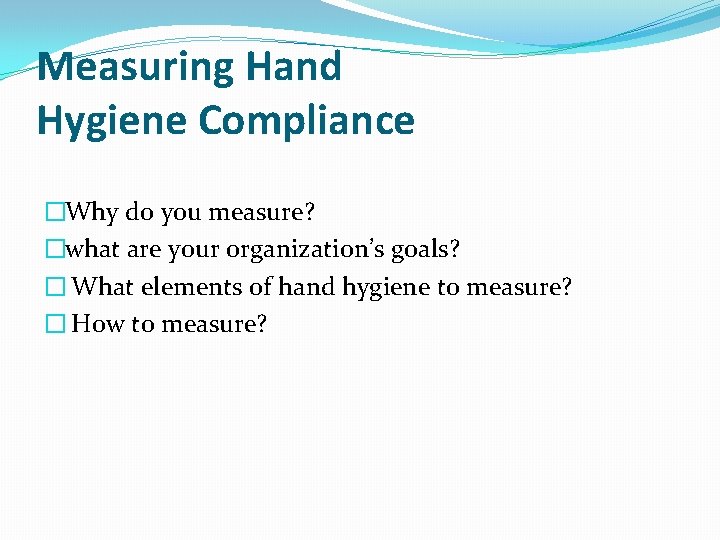 Measuring Hand Hygiene Compliance �Why do you measure? �what are your organization’s goals? �