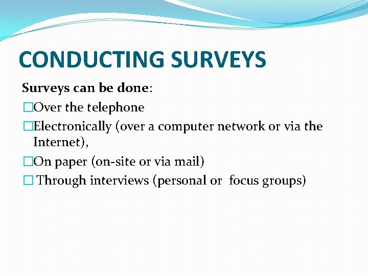 CONDUCTING SURVEYS Surveys can be done: �Over the telephone �Electronically (over a computer network