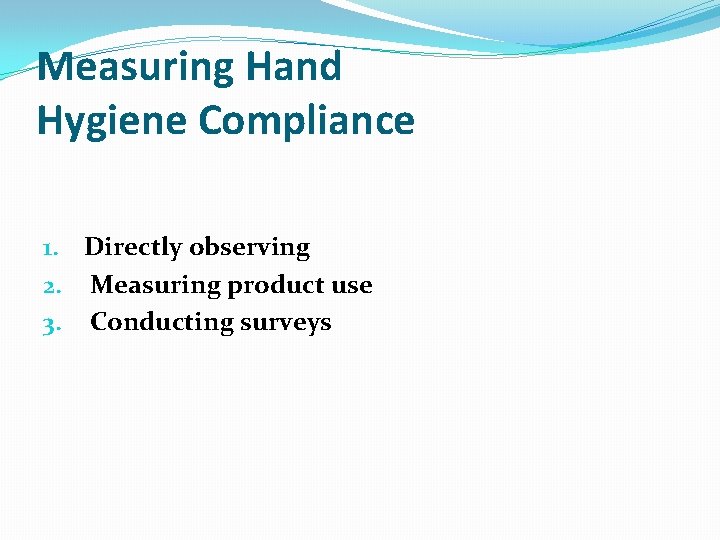 Measuring Hand Hygiene Compliance 1. Directly observing 2. Measuring product use 3. Conducting surveys