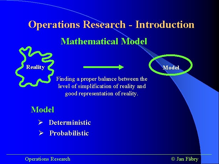 Operations Research - Introduction Mathematical Model Reality Model Finding a proper balance between the