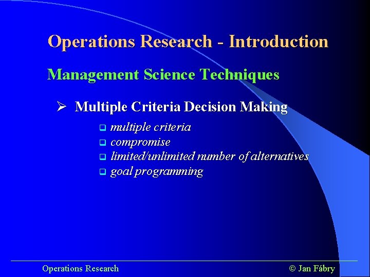 Operations Research - Introduction Management Science Techniques Ø Multiple Criteria Decision Making multiple criteria