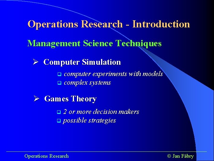 Operations Research - Introduction Management Science Techniques Ø Computer Simulation computer experiments with models