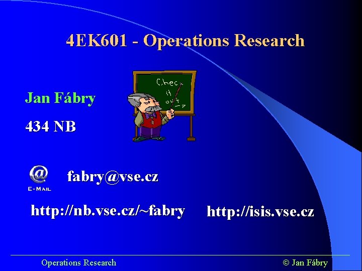 4 EK 601 - Operations Research Jan Fábry 434 NB fabry@vse. cz http: //nb.