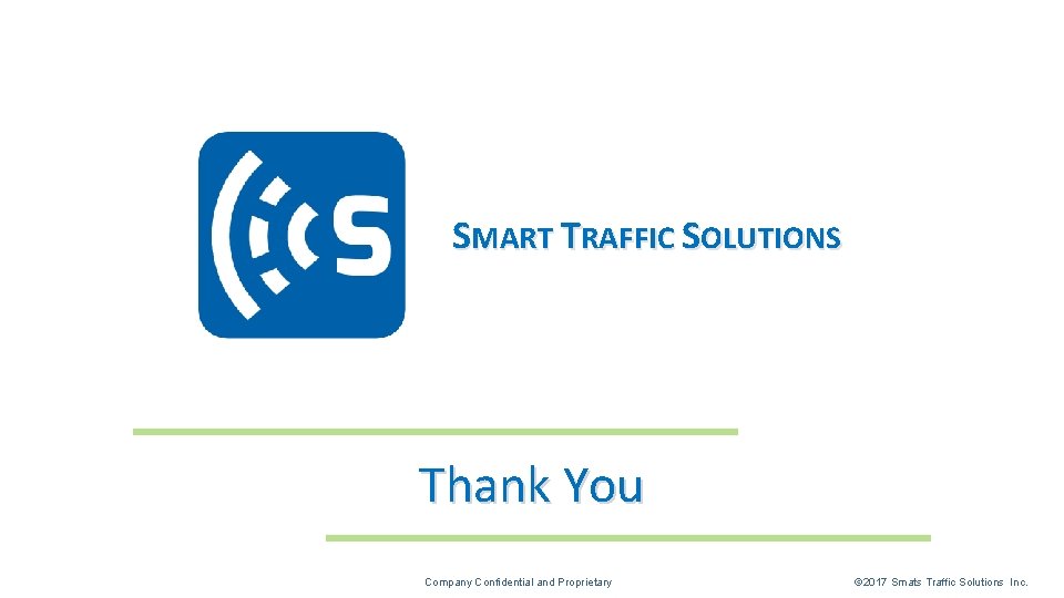 SMART TRAFFIC SOLUTIONS Thank You Company Confidential and Proprietary © 2017 Smats Traffic Solutions SMART TRAFFIC SOLUTIONS Thank You Company Confidential and Proprietary © 2017 Smats Traffic Solutions