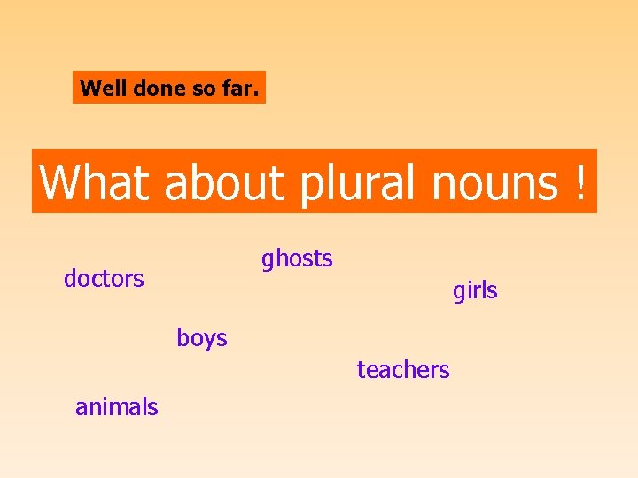 Well done so far. What about plural nouns ! ghosts doctors girls boys teachers