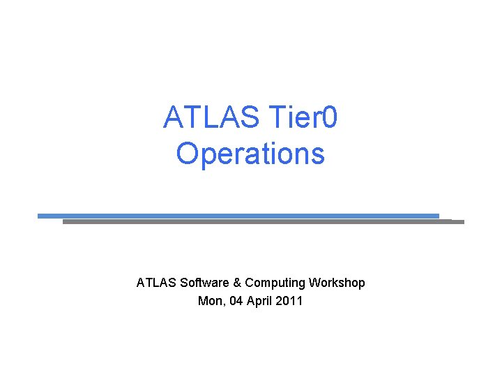 ATLAS Tier 0 Operations ATLAS Software & Computing Workshop Mon, 04 April 2011 