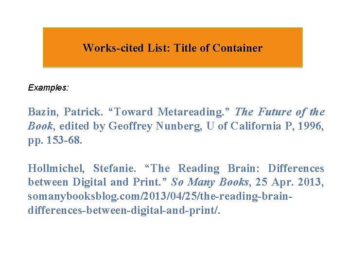 Works-cited List: Title of Container Examples: Bazin, Patrick. “Toward Metareading. ” The Future of