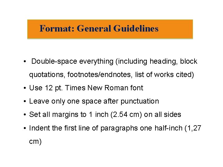 Format: General Guidelines • Double-space everything (including heading, block quotations, footnotes/endnotes, list of works