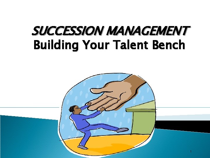 SUCCESSION MANAGEMENT Building Your Talent Bench 1 