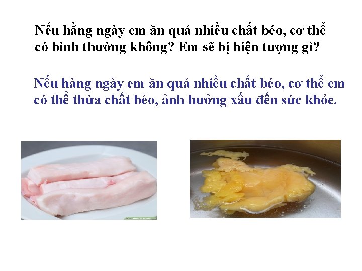Nếu hằng ngày em ăn quá nhiều chất béo, cơ thể có bình thường