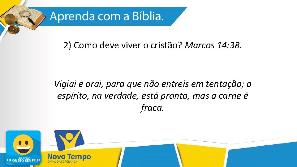 2) Como deve viver o cristão? Marcos 14: 38. Vigiai e orai, para que