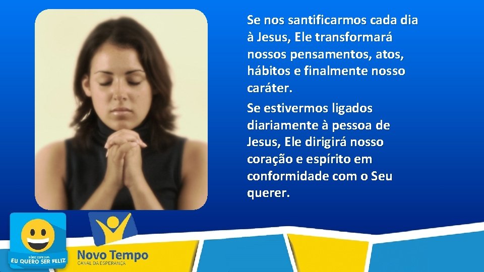 Se nos santificarmos cada dia à Jesus, Ele transformará nossos pensamentos, atos, hábitos e