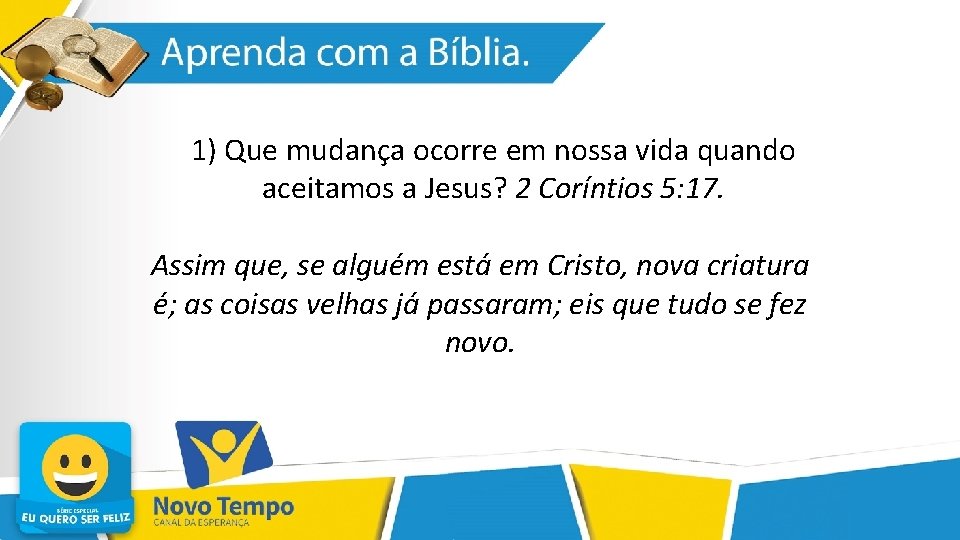 1) Que mudança ocorre em nossa vida quando aceitamos a Jesus? 2 Coríntios 5: