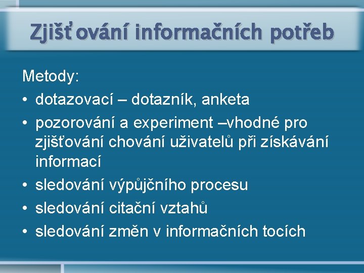 Zjišťování informačních potřeb Metody: • dotazovací – dotazník, anketa • pozorování a experiment –vhodné