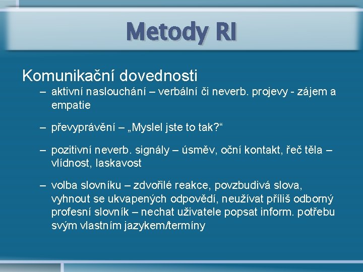 Metody RI Komunikační dovednosti – aktivní naslouchání – verbální či neverb. projevy - zájem