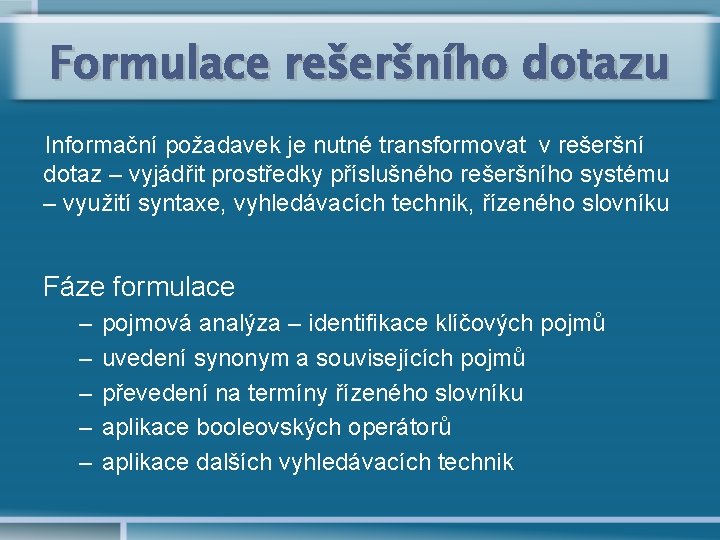 Formulace rešeršního dotazu Informační požadavek je nutné transformovat v rešeršní dotaz – vyjádřit prostředky