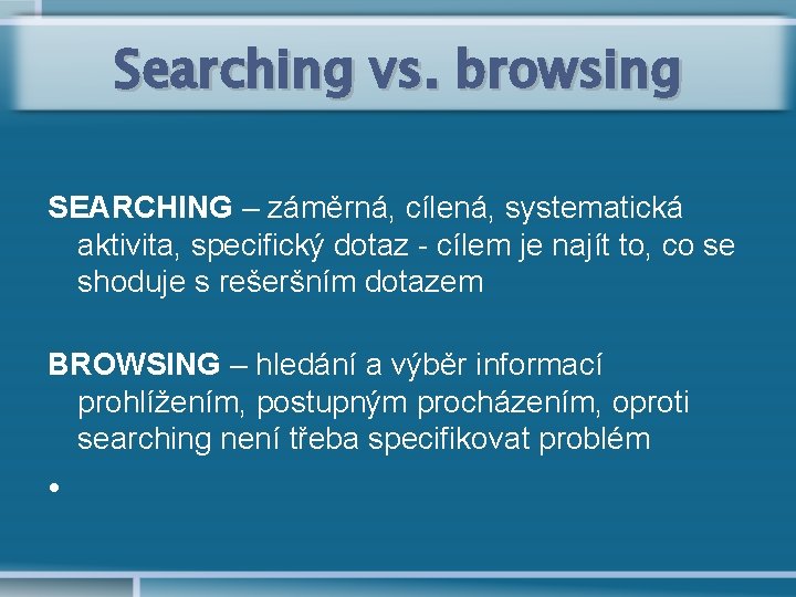Searching vs. browsing SEARCHING – záměrná, cílená, systematická aktivita, specifický dotaz - cílem je