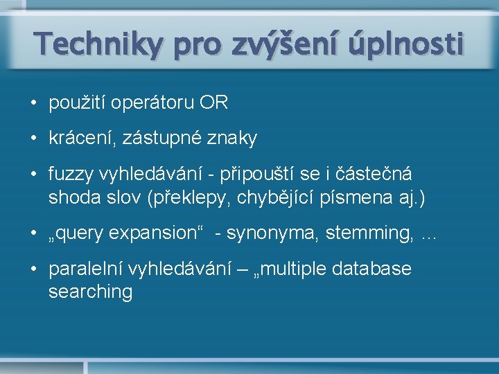 Techniky pro zvýšení úplnosti • použití operátoru OR • krácení, zástupné znaky • fuzzy