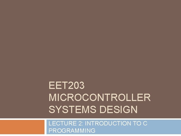 EET 203 MICROCONTROLLER SYSTEMS DESIGN LECTURE 2: INTRODUCTION TO C PROGRAMMING 
