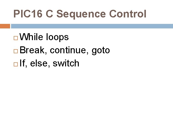 PIC 16 C Sequence Control While loops Break, continue, goto If, else, switch 