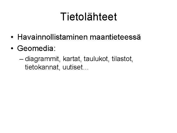 Tietolähteet • Havainnollistaminen maantieteessä • Geomedia: – diagrammit, kartat, taulukot, tilastot, tietokannat, uutiset… 