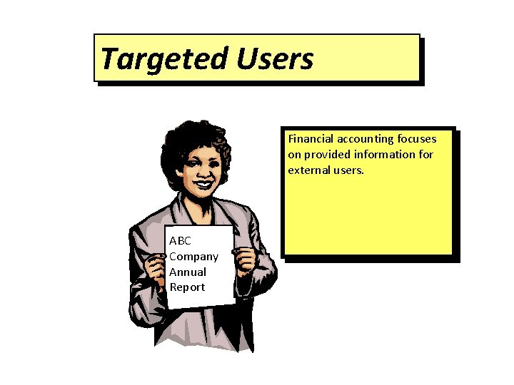 Targeted Users Financial accounting focuses on provided information for external users. ABC Company Annual