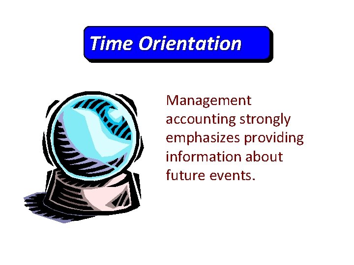 Time Orientation Management accounting strongly emphasizes providing information about future events. 