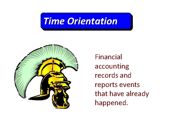 Time Orientation Financial accounting records and reports events that have already happened. 