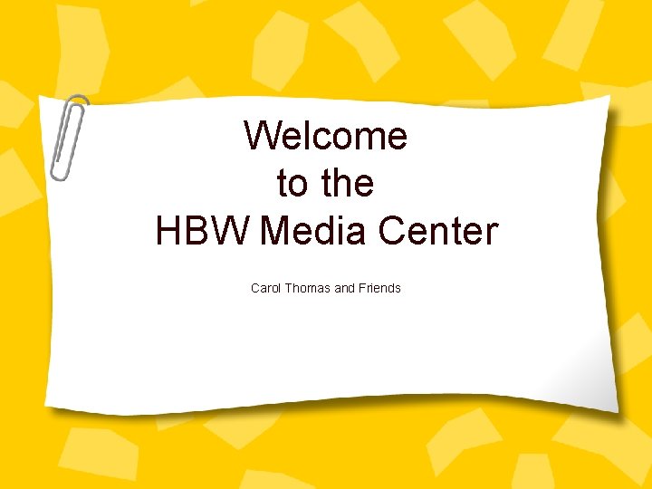 Welcome to the HBW Media Center Carol Thomas and Friends 