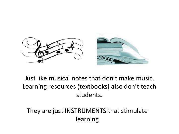 Just like musical notes that don’t make music, Learning resources (textbooks) also don’t teach