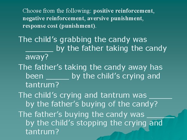 Choose from the following: positive reinforcement, negative reinforcement, aversive punishment, response cost (punishment). The