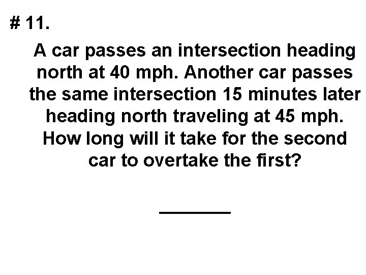 # 11. A car passes an intersection heading north at 40 mph. Another car