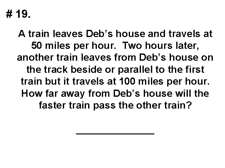 # 19. A train leaves Deb’s house and travels at 50 miles per hour.