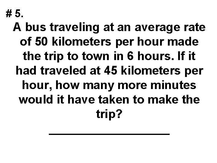 # 5. A bus traveling at an average rate of 50 kilometers per hour