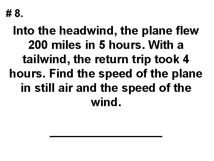 # 8. Into the headwind, the plane flew 200 miles in 5 hours. With