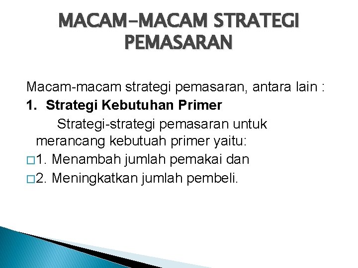 MACAM-MACAM STRATEGI PEMASARAN Macam-macam strategi pemasaran, antara lain : 1. Strategi Kebutuhan Primer Strategi-strategi