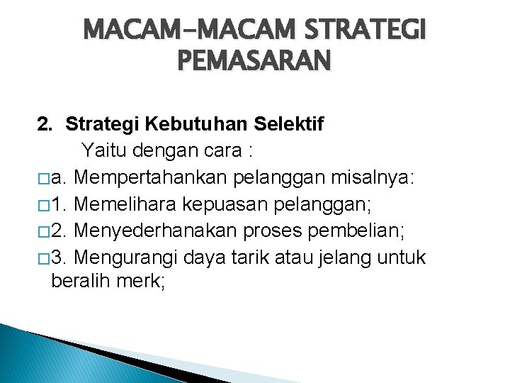MACAM-MACAM STRATEGI PEMASARAN 2. Strategi Kebutuhan Selektif Yaitu dengan cara : � a. Mempertahankan