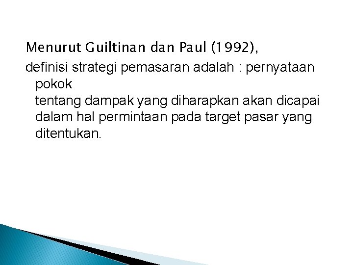 Menurut Guiltinan dan Paul (1992), definisi strategi pemasaran adalah : pernyataan pokok tentang dampak