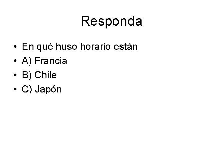 Responda • • En qué huso horario están A) Francia B) Chile C) Japón