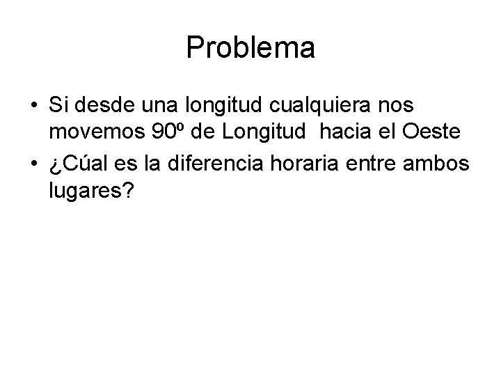 Problema • Si desde una longitud cualquiera nos movemos 90º de Longitud hacia el