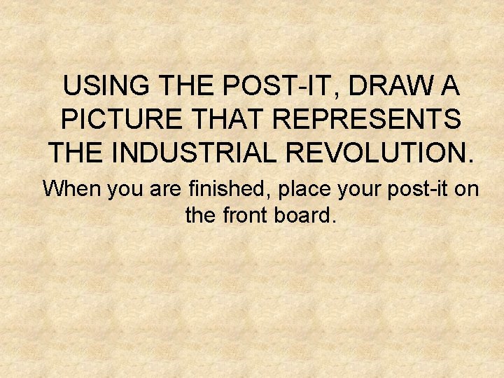 USING THE POST-IT, DRAW A PICTURE THAT REPRESENTS THE INDUSTRIAL REVOLUTION. When you are