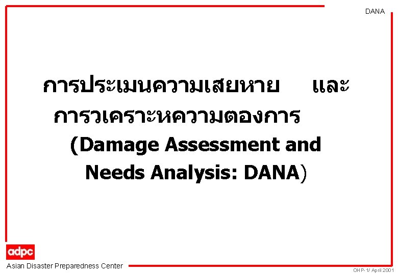 DANA การประเมนความเสยหาย และ การวเคราะหความตองการ (Damage Assessment and Needs Analysis: DANA) Asian Disaster Preparedness Center