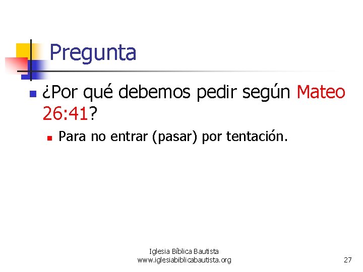 Pregunta n ¿Por qué debemos pedir según Mateo 26: 41? n Para no entrar