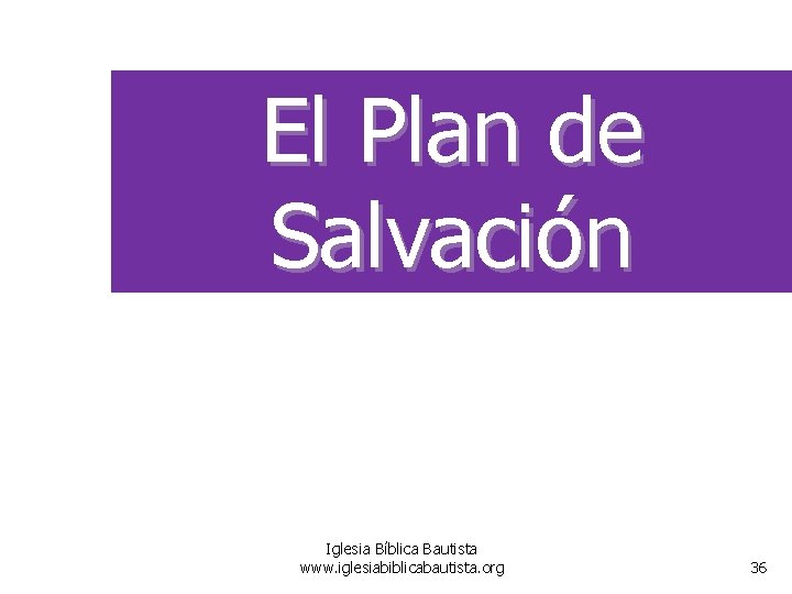 El Plan de Salvación Iglesia Bíblica Bautista www. iglesiabiblicabautista. org 36 