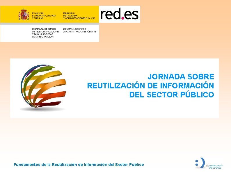 JORNADA SOBRE REUTILIZACIÓN DE INFORMACIÓN DEL SECTOR PÚBLICO Fundamentos de la Reutilización de Información