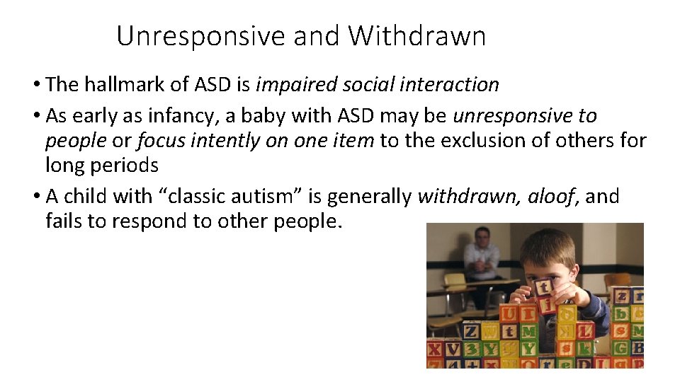 Unresponsive and Withdrawn • The hallmark of ASD is impaired social interaction • As